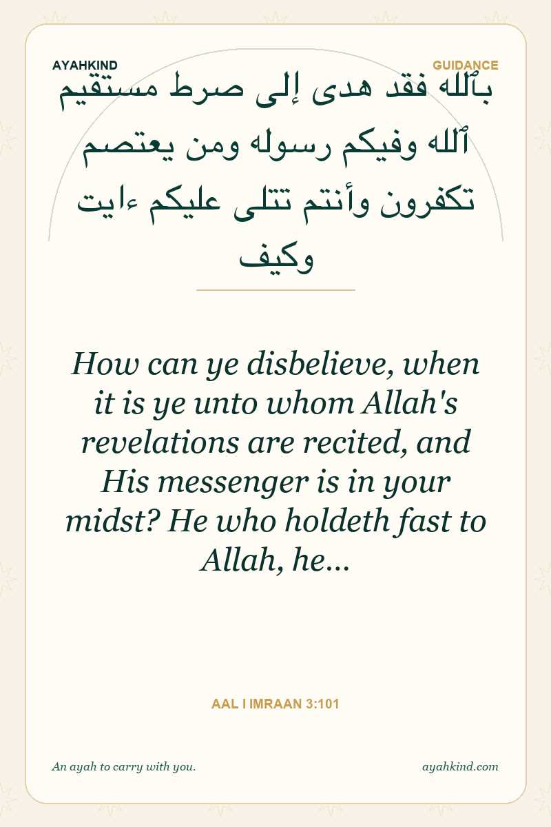 How can ye disbelieve, when it is ye unto whom Allah's revelations are recited, and His messenger is in your midst? He who holdeth fast to Allah, he… — Aal i Imraan 3:101