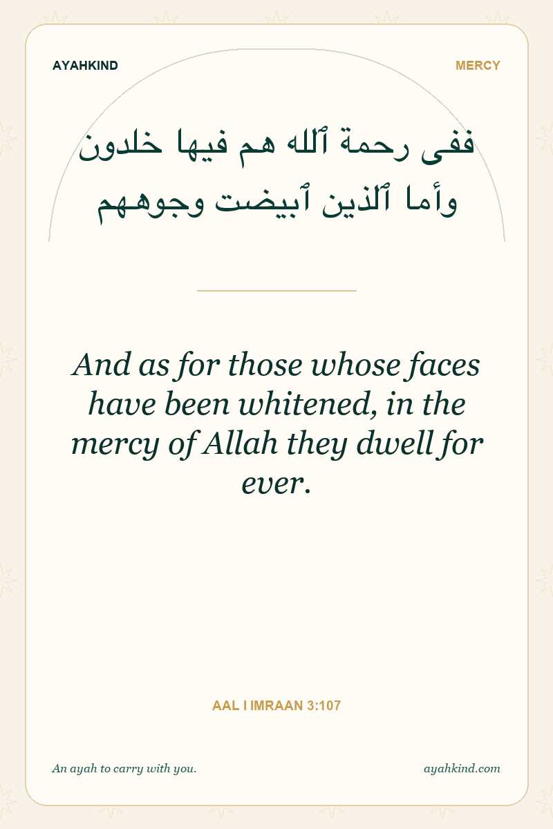 And as for those whose faces have been whitened, in the mercy of Allah they dwell for ever. — Aal i Imraan 3:107