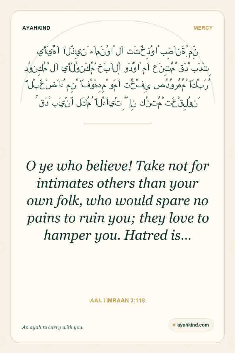O ye who believe! Take not for intimates others than your own folk, who would spare no pains to ruin you; they love to hamper you. Hatred is… — Aal i Imraan 3:118