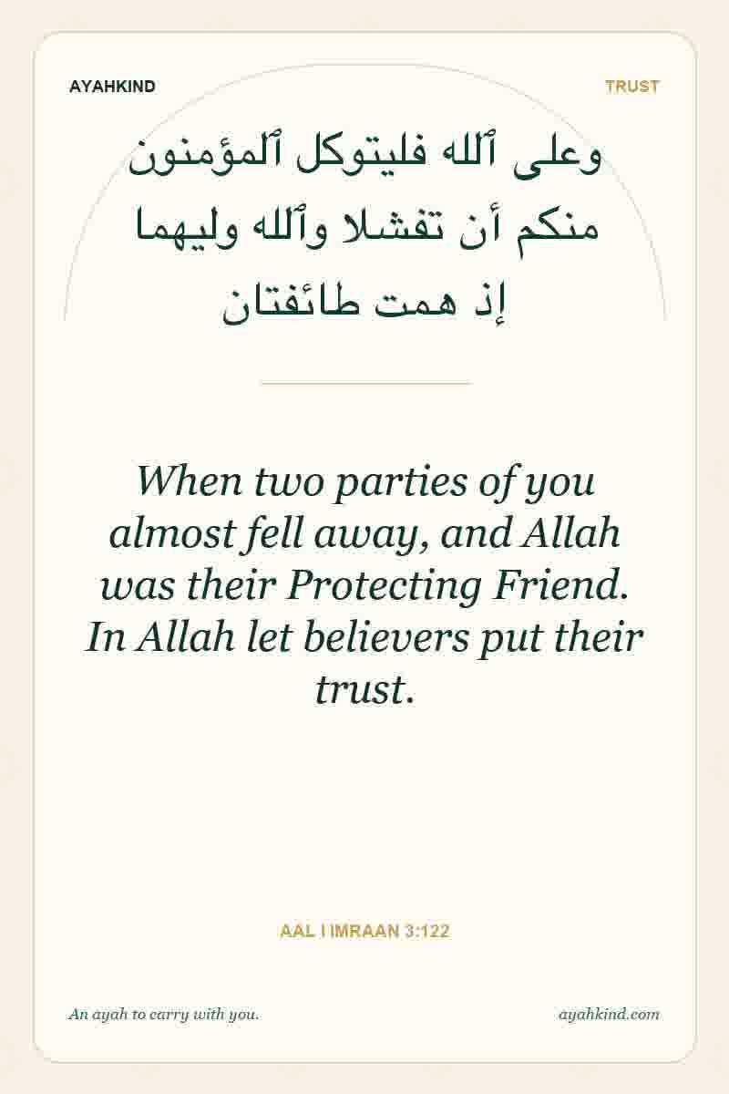 When two parties of you almost fell away, and Allah was their Protecting Friend. In Allah let believers put their trust. — Aal i Imraan 3:122