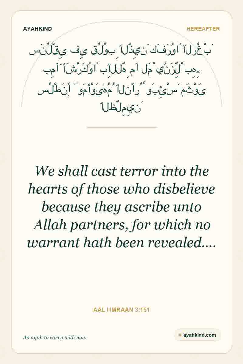 We shall cast terror into the hearts of those who disbelieve because they ascribe unto Allah partners, for which no warrant hath been revealed.… — Aal i Imraan 3:151