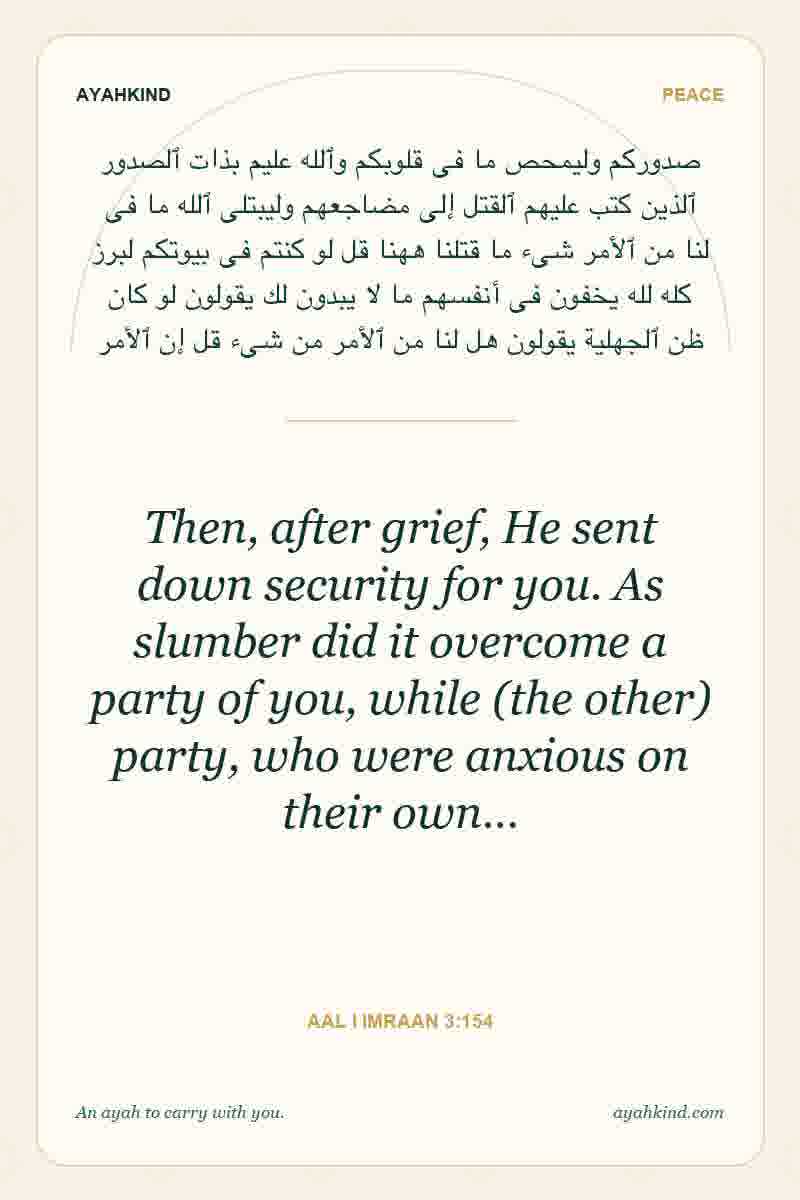 Then, after grief, He sent down security for you. As slumber did it overcome a party of you, while (the other) party, who were anxious on their own… — Aal i Imraan 3:154