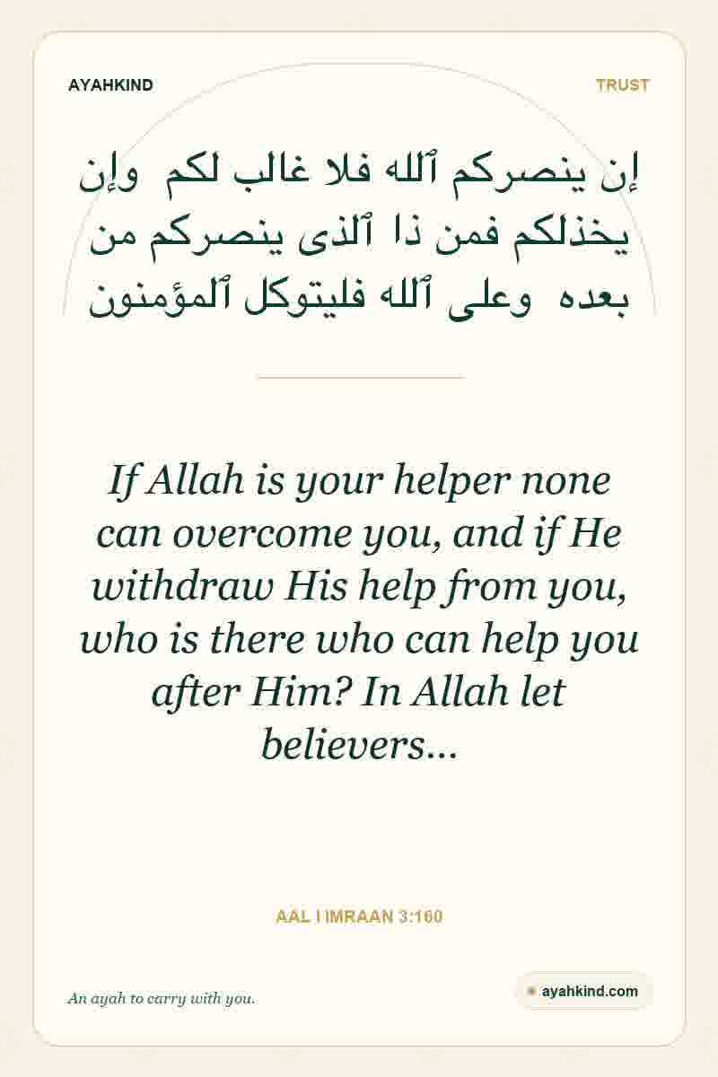 If Allah is your helper none can overcome you, and if He withdraw His help from you, who is there who can help you after Him? In Allah let believers… — Aal i Imraan 3:160
