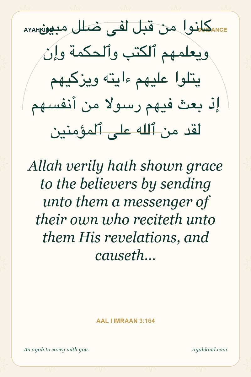 Allah verily hath shown grace to the believers by sending unto them a messenger of their own who reciteth unto them His revelations, and causeth… — Aal i Imraan 3:164