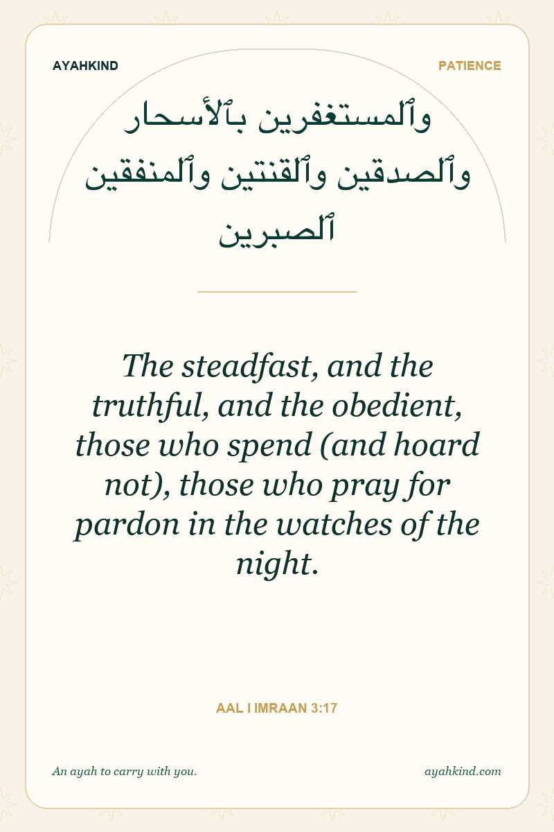 The steadfast, and the truthful, and the obedient, those who spend (and hoard not), those who pray for pardon in the watches of the night. — Aal i Imraan 3:17