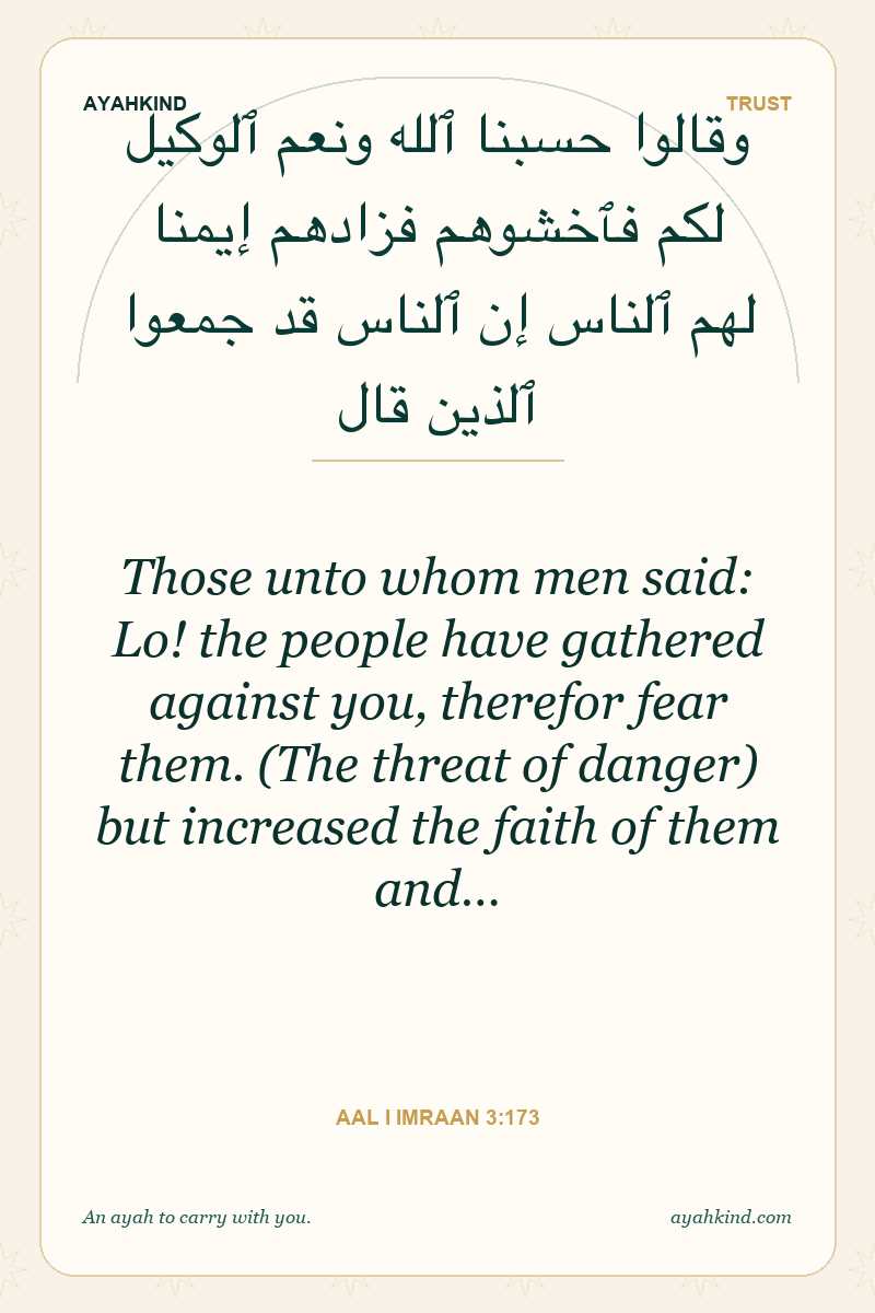Those unto whom men said: Lo! the people have gathered against you, therefor fear them. (The threat of danger) but increased the faith of them and… — Aal i Imraan 3:173
