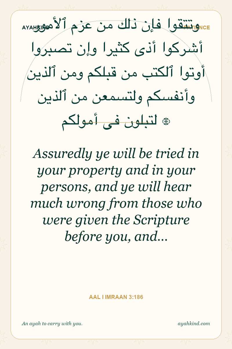 Assuredly ye will be tried in your property and in your persons, and ye will hear much wrong from those who were given the Scripture before you, and… — Aal i Imraan 3:186