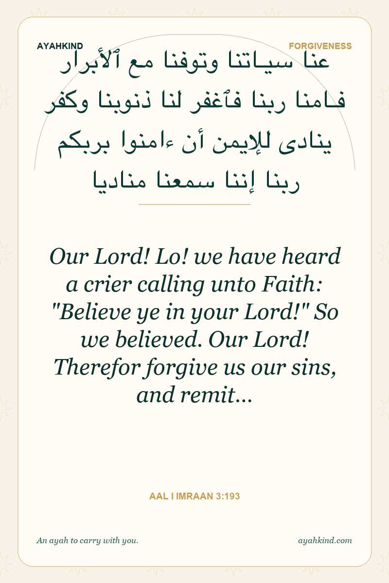 Our Lord! Lo! we have heard a crier calling unto Faith: "Believe ye in your Lord!" So we believed. Our Lord! Therefor forgive us our sins, and remit… — Aal i Imraan 3:193