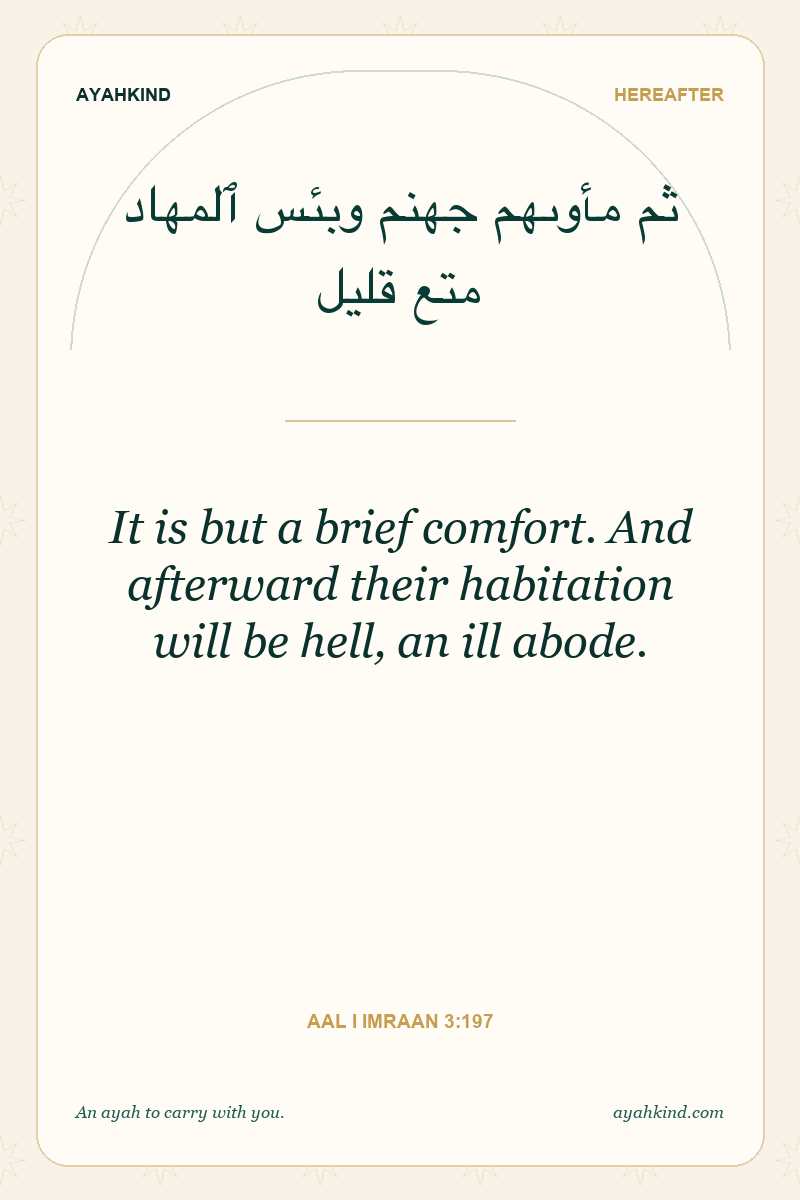 It is but a brief comfort. And afterward their habitation will be hell, an ill abode. — Aal i Imraan 3:197