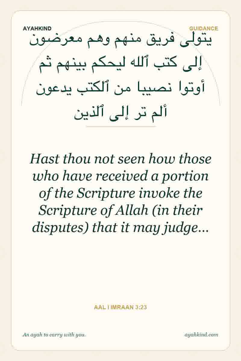 Hast thou not seen how those who have received a portion of the Scripture invoke the Scripture of Allah (in their disputes) that it may judge… — Aal i Imraan 3:23