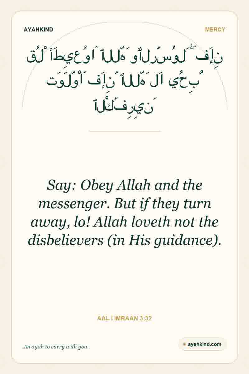 Say: Obey Allah and the messenger. But if they turn away, lo! Allah loveth not the disbelievers (in His guidance). — Aal i Imraan 3:32