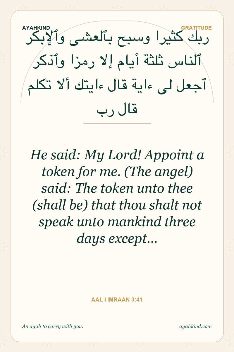 He said: My Lord! Appoint a token for me. (The angel) said: The token unto thee (shall be) that thou shalt not speak unto mankind three days except… — Aal i Imraan 3:41