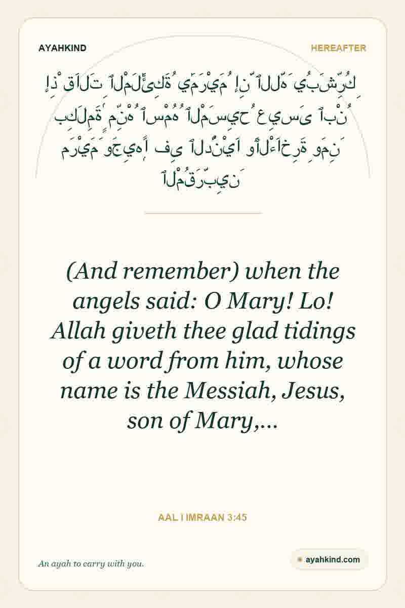 (And remember) when the angels said: O Mary! Lo! Allah giveth thee glad tidings of a word from him, whose name is the Messiah, Jesus, son of Mary,… — Aal i Imraan 3:45