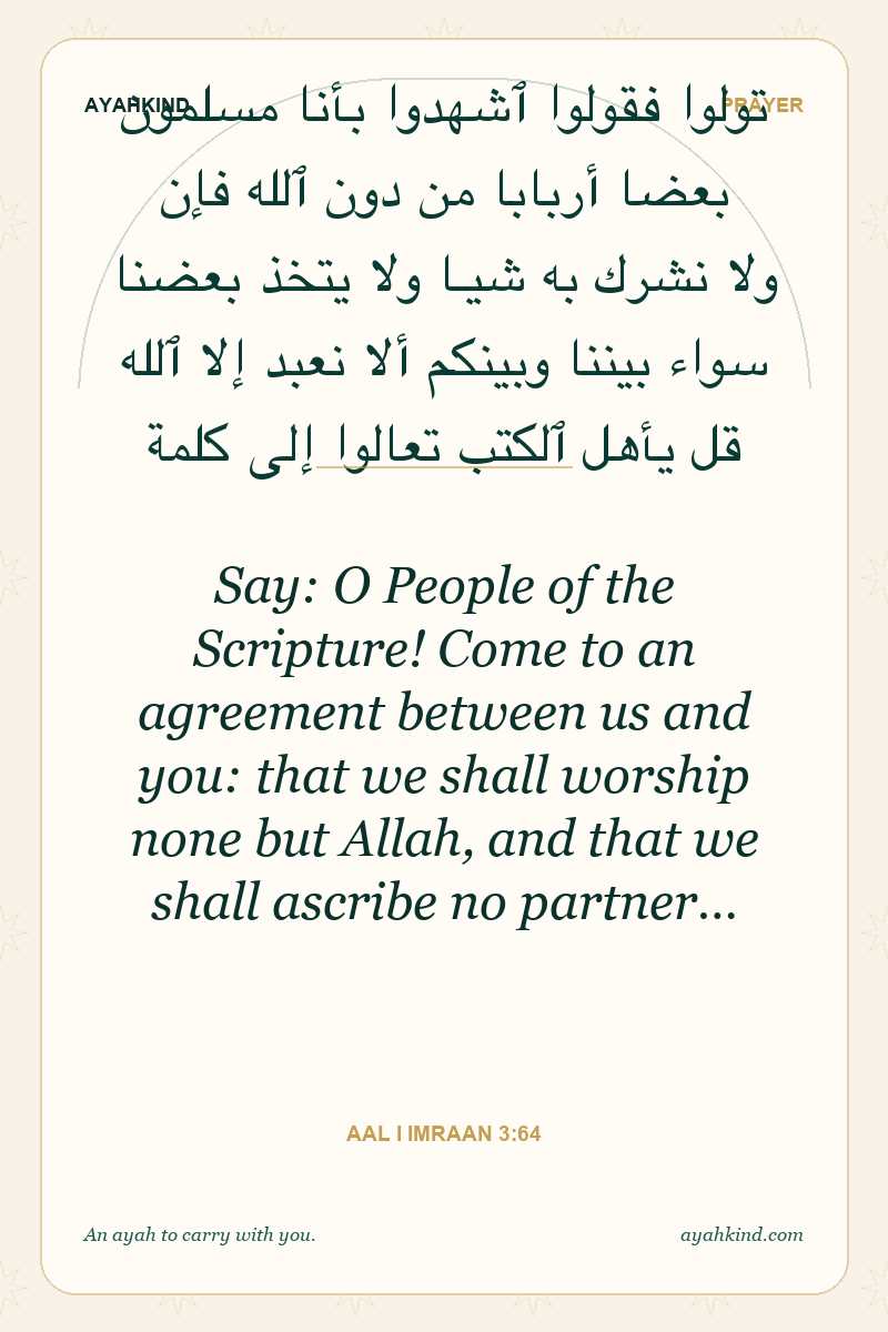 Say: O People of the Scripture! Come to an agreement between us and you: that we shall worship none but Allah, and that we shall ascribe no partner… — Aal i Imraan 3:64