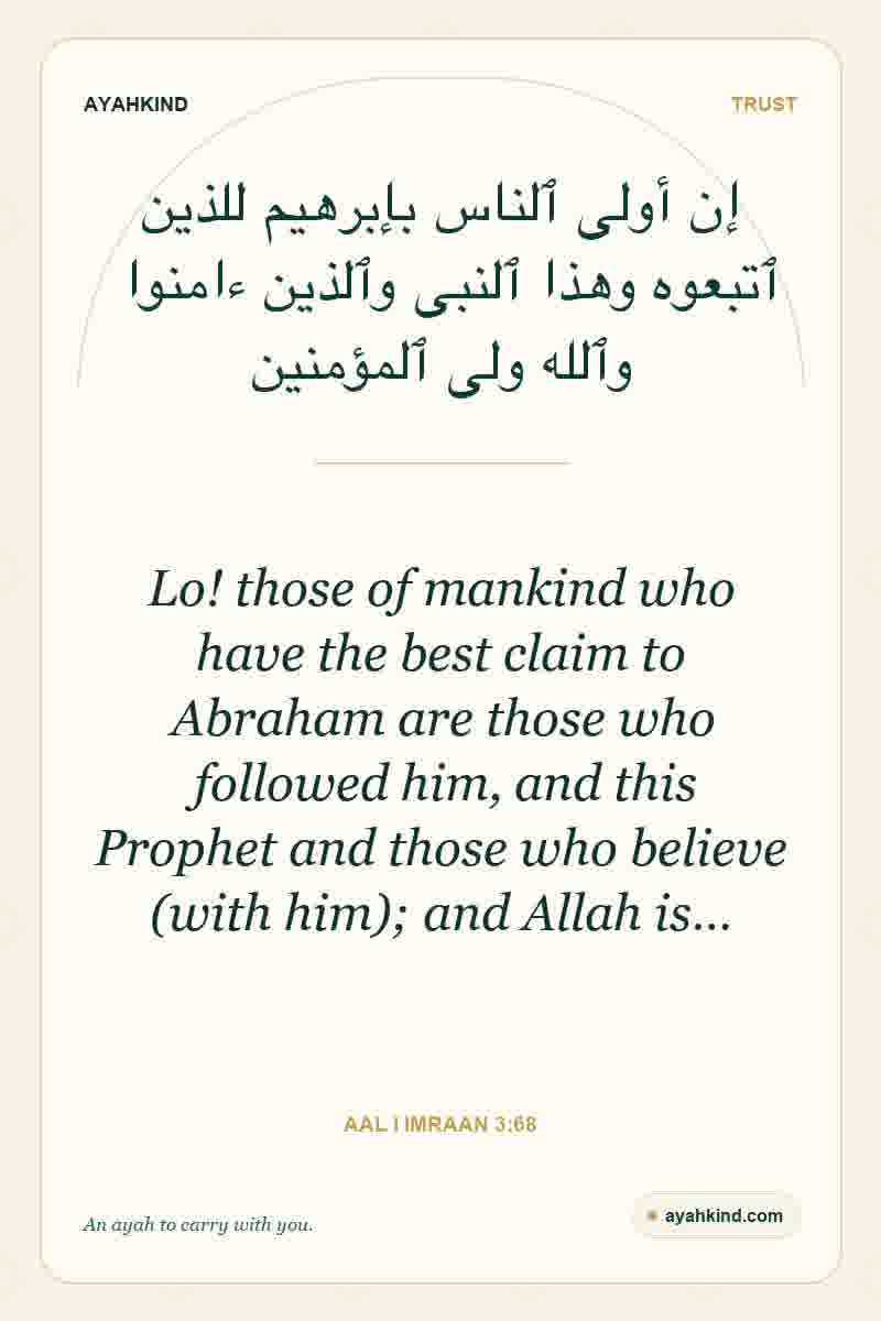 Lo! those of mankind who have the best claim to Abraham are those who followed him, and this Prophet and those who believe (with him); and Allah is… — Aal i Imraan 3:68