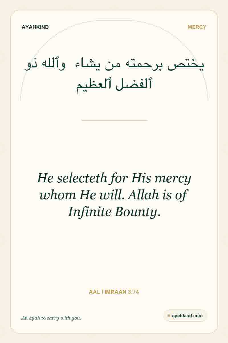 He selecteth for His mercy whom He will. Allah is of Infinite Bounty. — Aal i Imraan 3:74