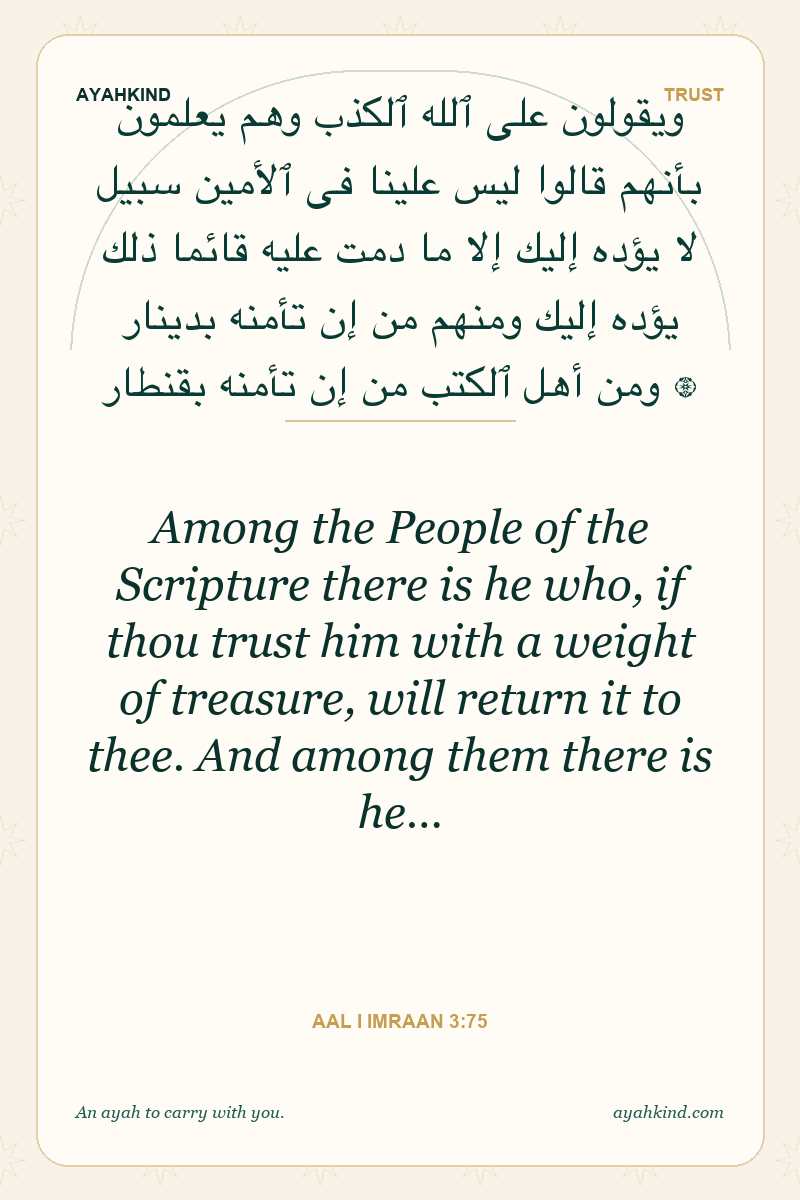 Among the People of the Scripture there is he who, if thou trust him with a weight of treasure, will return it to thee. And among them there is he… — Aal i Imraan 3:75