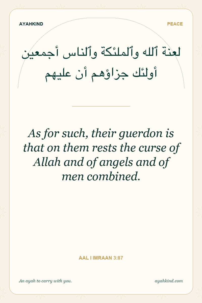 As for such, their guerdon is that on them rests the curse of Allah and of angels and of men combined. — Aal i Imraan 3:87