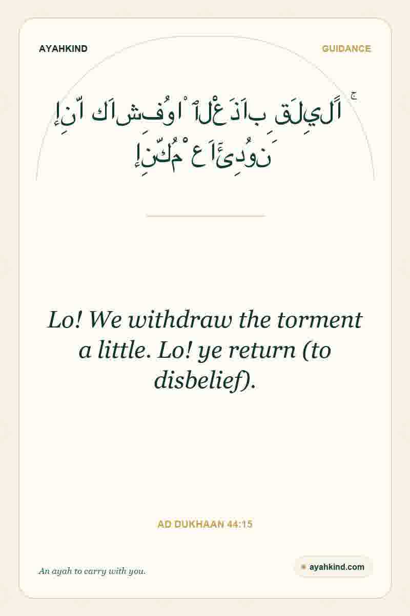 Lo! We withdraw the torment a little. Lo! ye return (to disbelief). — Ad Dukhaan 44:15