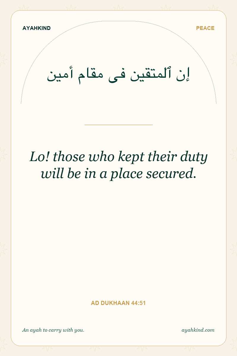 Lo! those who kept their duty will be in a place secured. — Ad Dukhaan 44:51