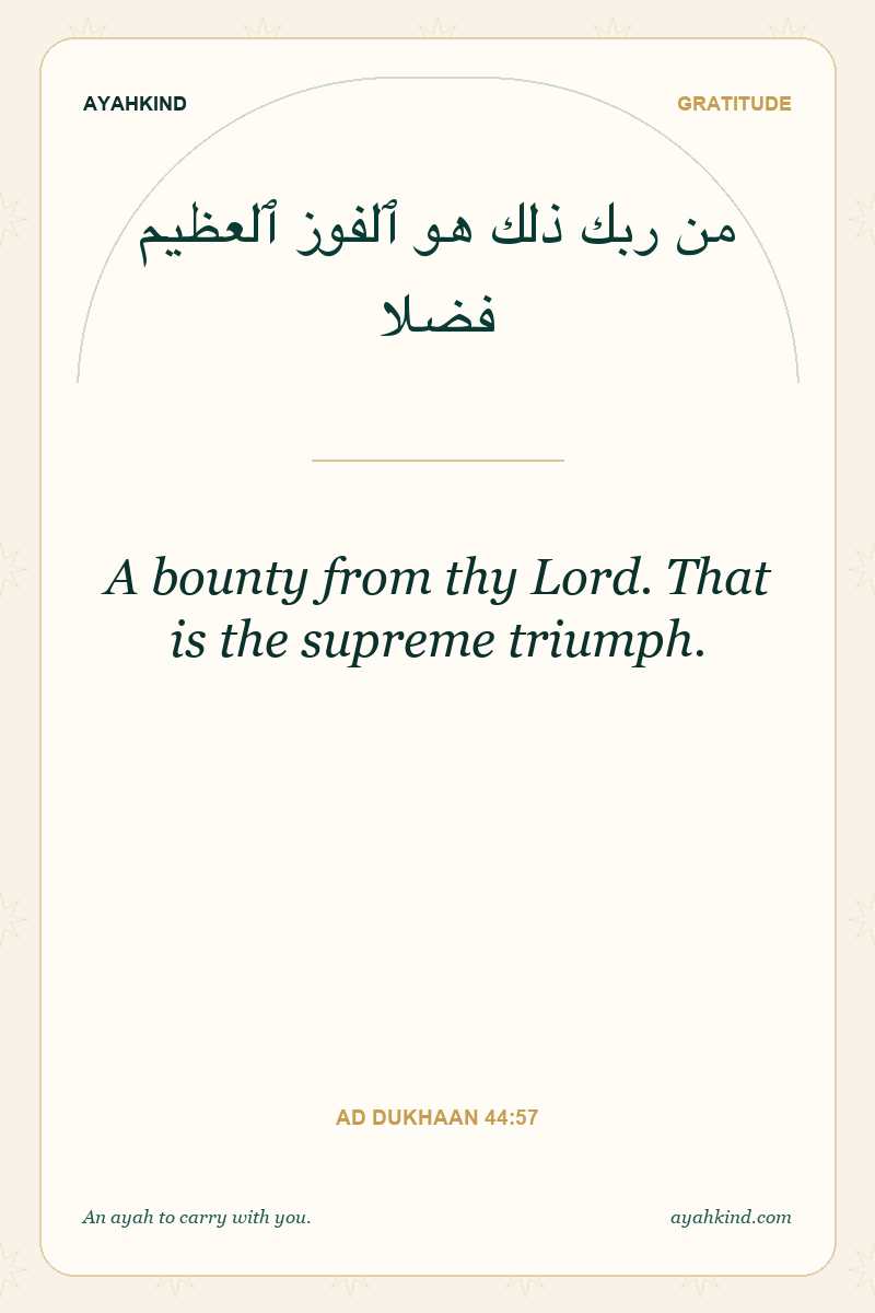A bounty from thy Lord. That is the supreme triumph. — Ad Dukhaan 44:57