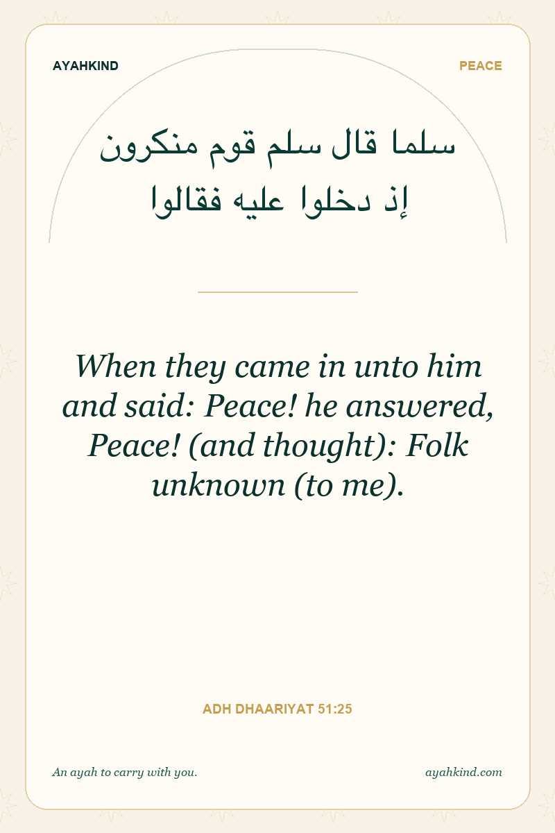 When they came in unto him and said: Peace! he answered, Peace! (and thought): Folk unknown (to me). — Adh Dhaariyat 51:25