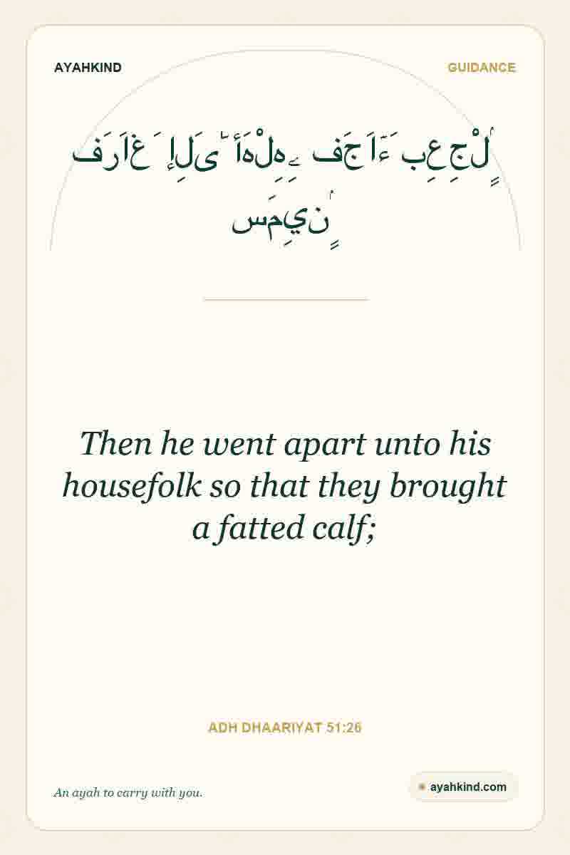 Then he went apart unto his housefolk so that they brought a fatted calf; — Adh Dhaariyat 51:26