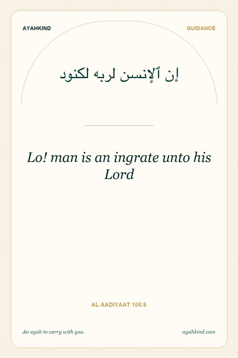 Lo! man is an ingrate unto his Lord — Al Aadiyaat 100:6