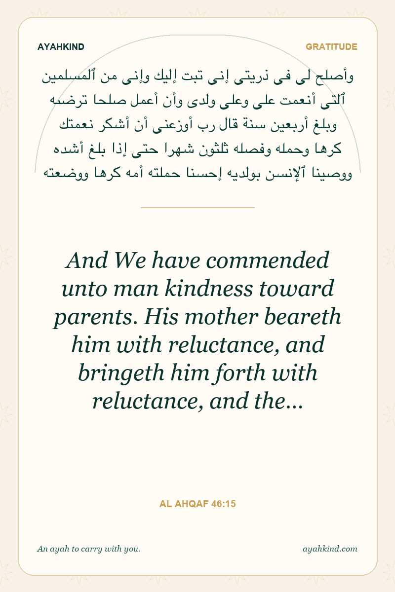 And We have commended unto man kindness toward parents. His mother beareth him with reluctance, and bringeth him forth with reluctance, and the… — Al Ahqaf 46:15