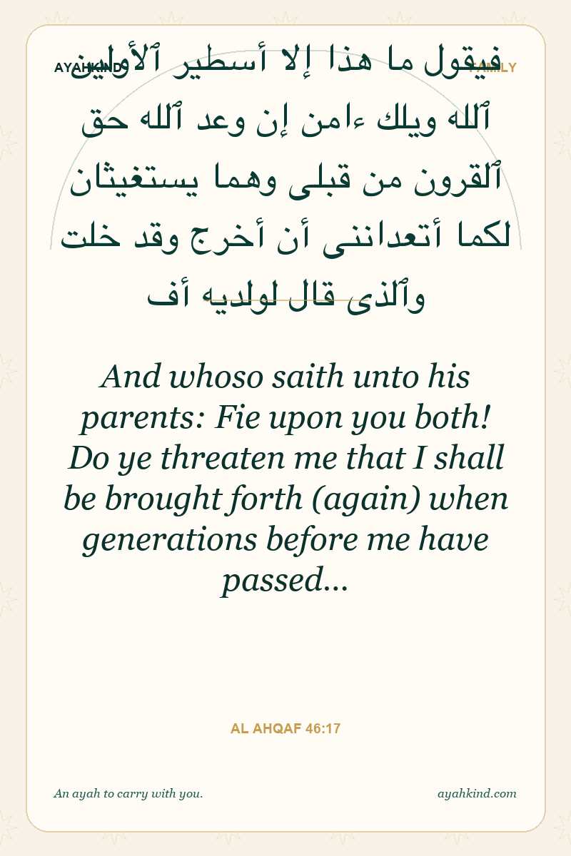 And whoso saith unto his parents: Fie upon you both! Do ye threaten me that I shall be brought forth (again) when generations before me have passed… — Al Ahqaf 46:17