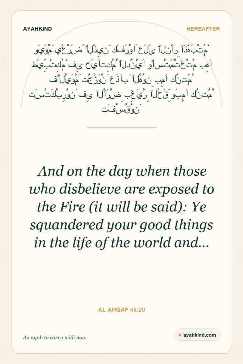 And on the day when those who disbelieve are exposed to the Fire (it will be said): Ye squandered your good things in the life of the world and… — Al Ahqaf 46:20