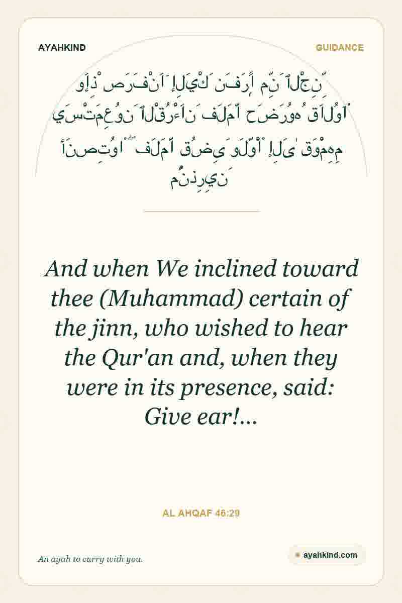 And when We inclined toward thee (Muhammad) certain of the jinn, who wished to hear the Qur'an and, when they were in its presence, said: Give ear!… — Al Ahqaf 46:29