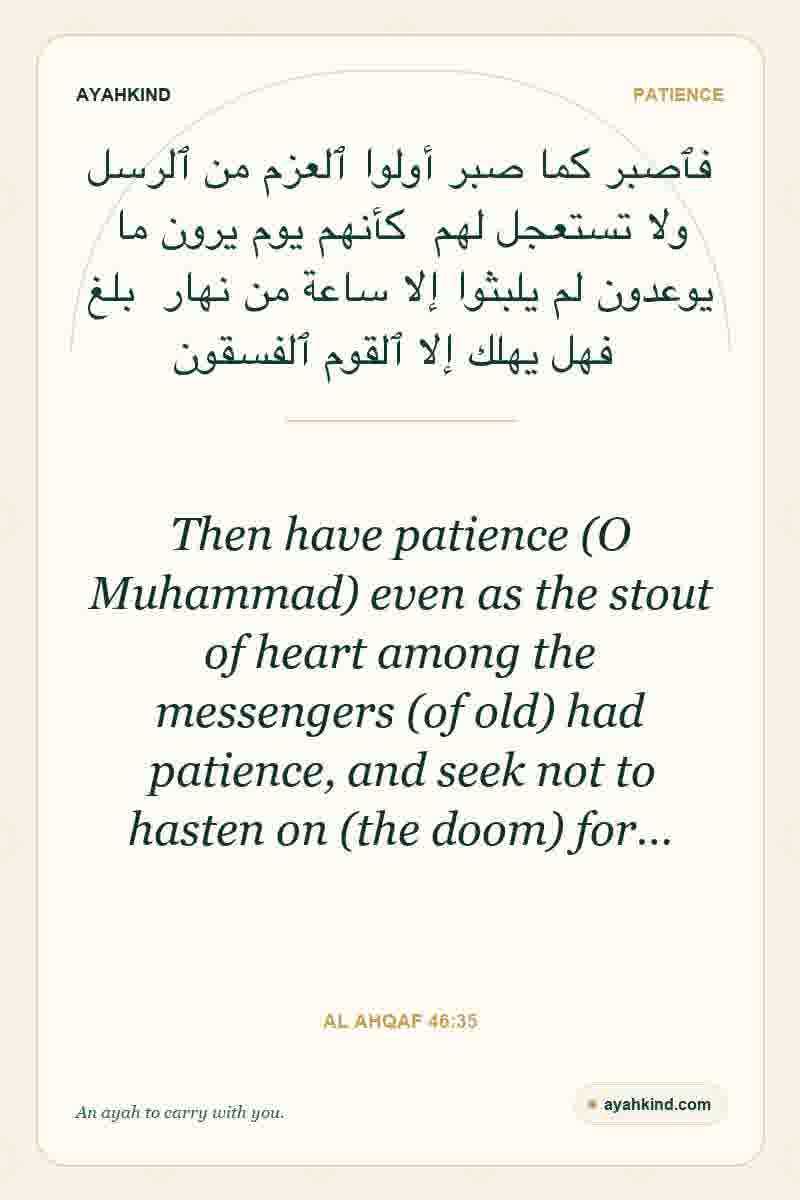 Then have patience (O Muhammad) even as the stout of heart among the messengers (of old) had patience, and seek not to hasten on (the doom) for… — Al Ahqaf 46:35