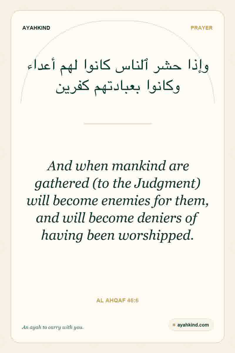 And when mankind are gathered (to the Judgment) will become enemies for them, and will become deniers of having been worshipped. — Al Ahqaf 46:6