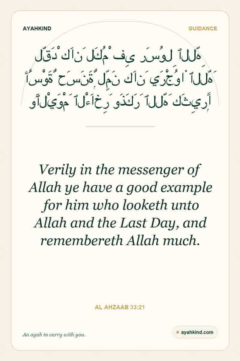 Verily in the messenger of Allah ye have a good example for him who looketh unto Allah and the Last Day, and remembereth Allah much. — Al Ahzaab 33:21