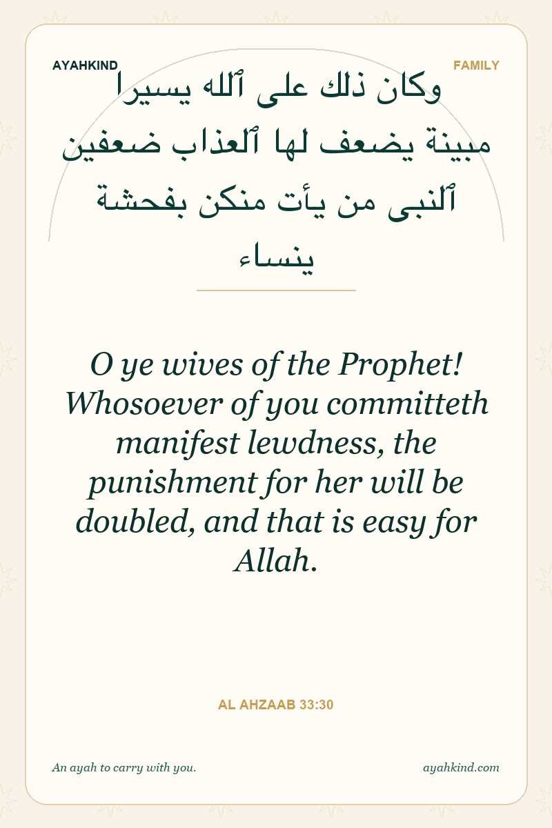 O ye wives of the Prophet! Whosoever of you committeth manifest lewdness, the punishment for her will be doubled, and that is easy for Allah. — Al Ahzaab 33:30