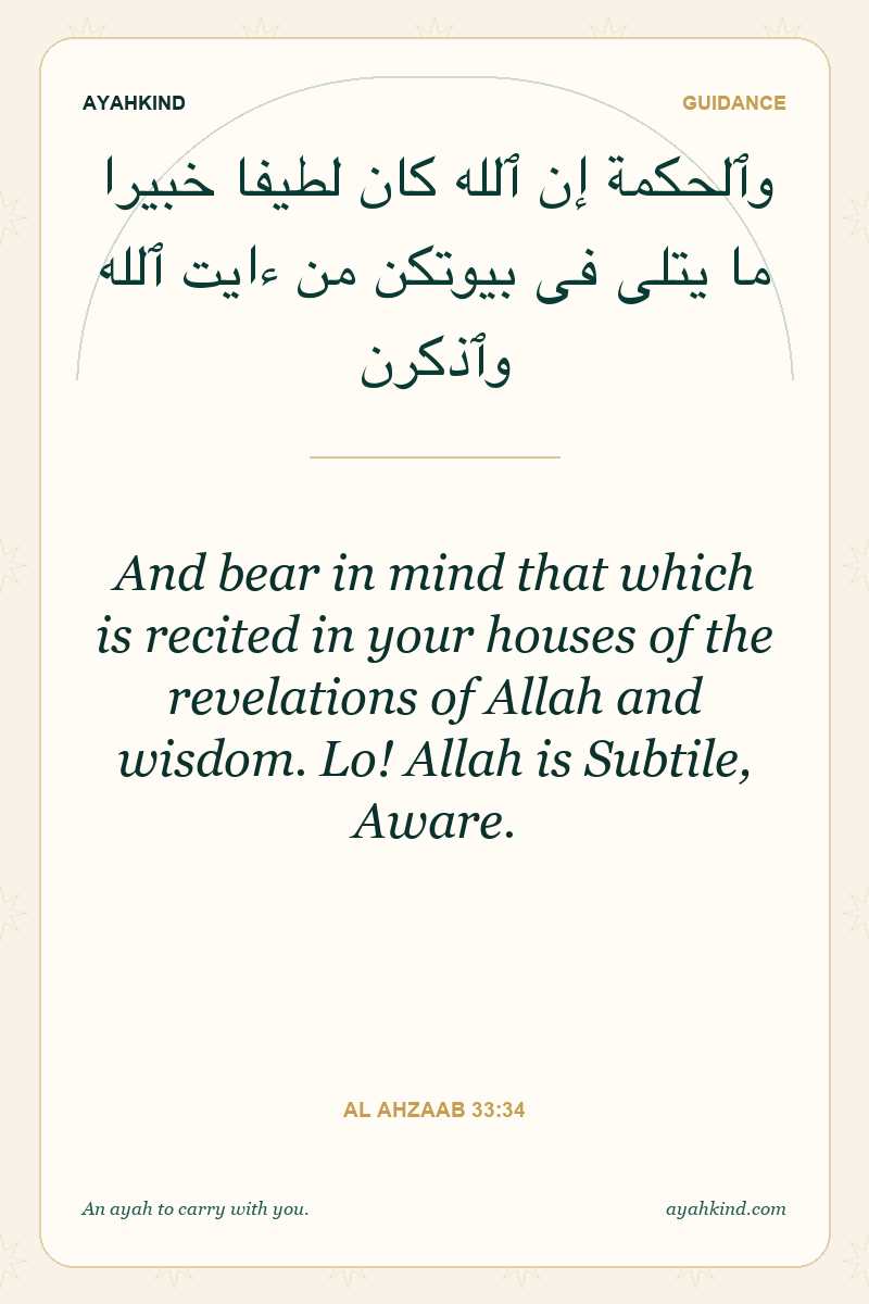 And bear in mind that which is recited in your houses of the revelations of Allah and wisdom. Lo! Allah is Subtile, Aware. — Al Ahzaab 33:34