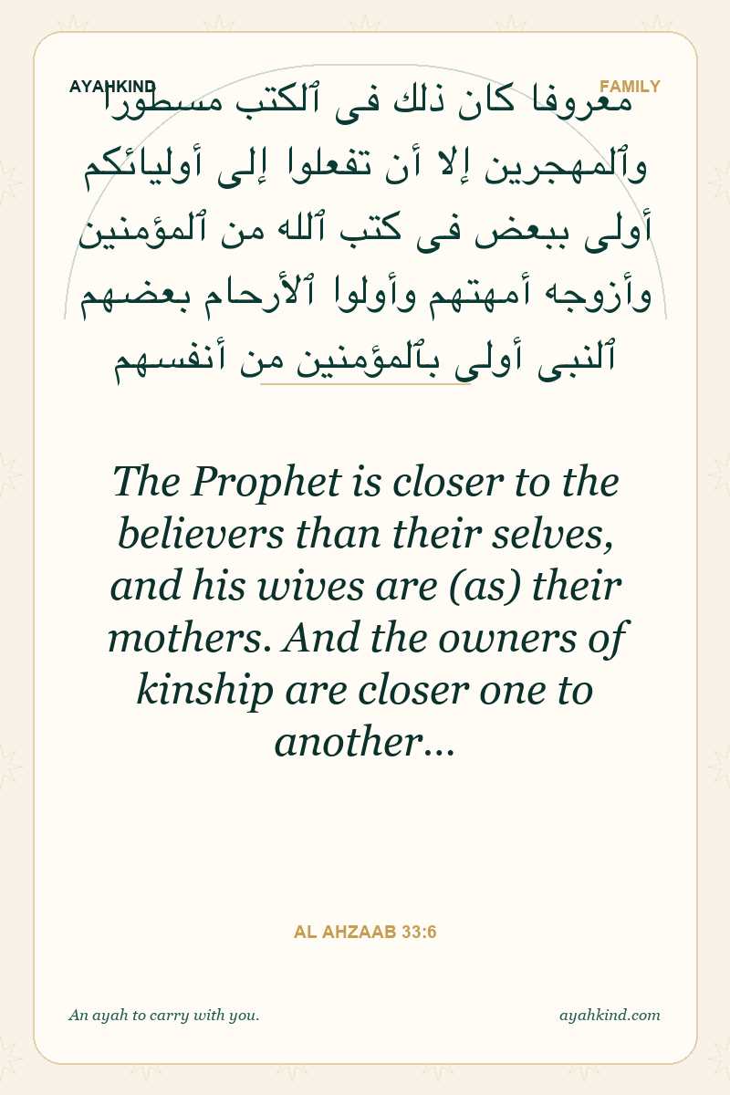 The Prophet is closer to the believers than their selves, and his wives are (as) their mothers. And the owners of kinship are closer one to another… — Al Ahzaab 33:6
