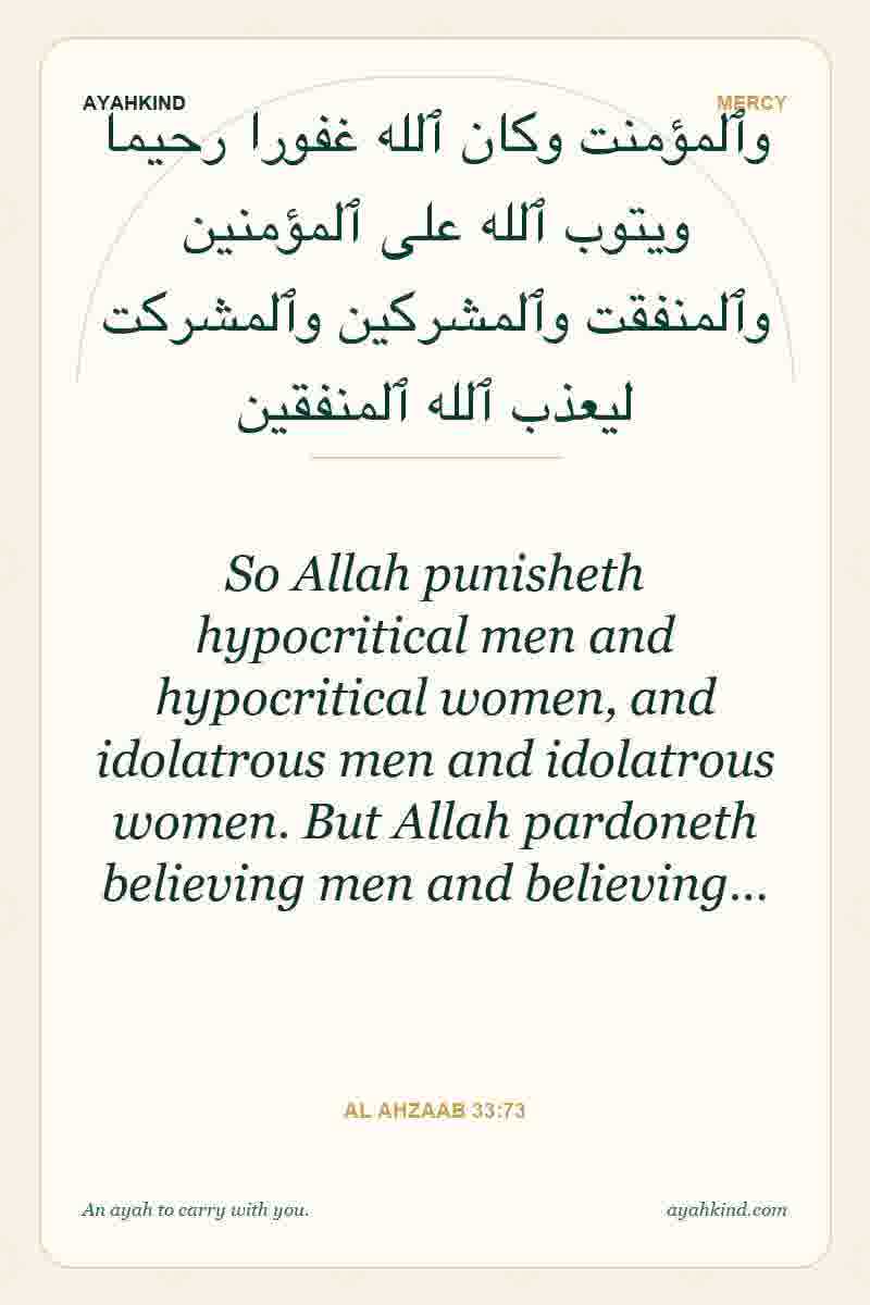 So Allah punisheth hypocritical men and hypocritical women, and idolatrous men and idolatrous women. But Allah pardoneth believing men and believing… — Al Ahzaab 33:73