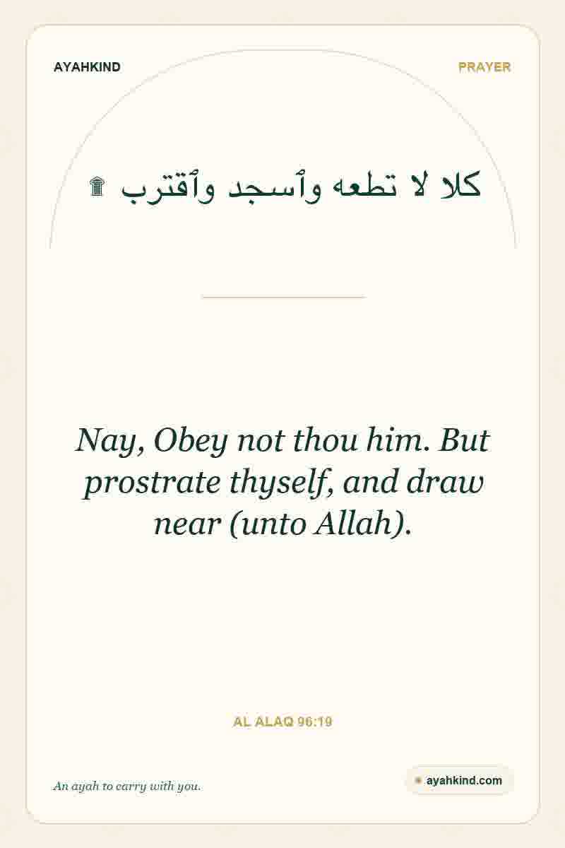 Nay, Obey not thou him. But prostrate thyself, and draw near (unto Allah). — Al Alaq 96:19