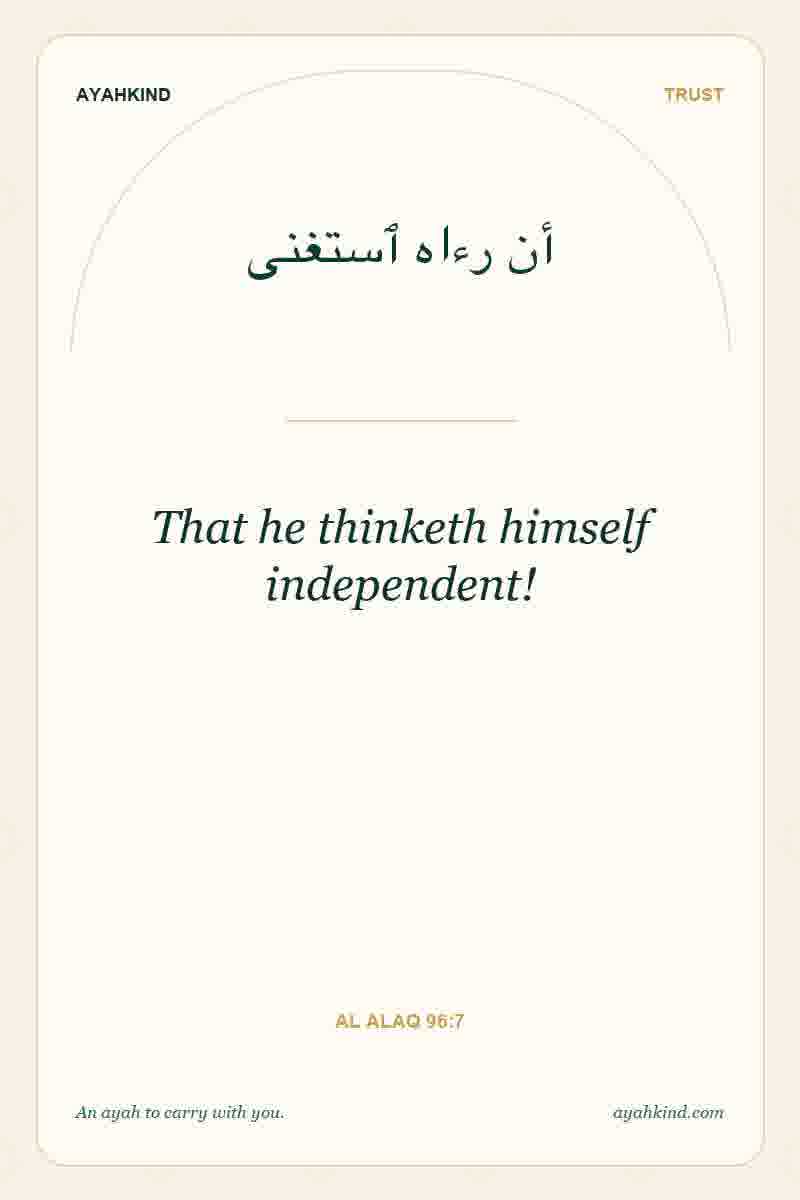 That he thinketh himself independent! — Al Alaq 96:7