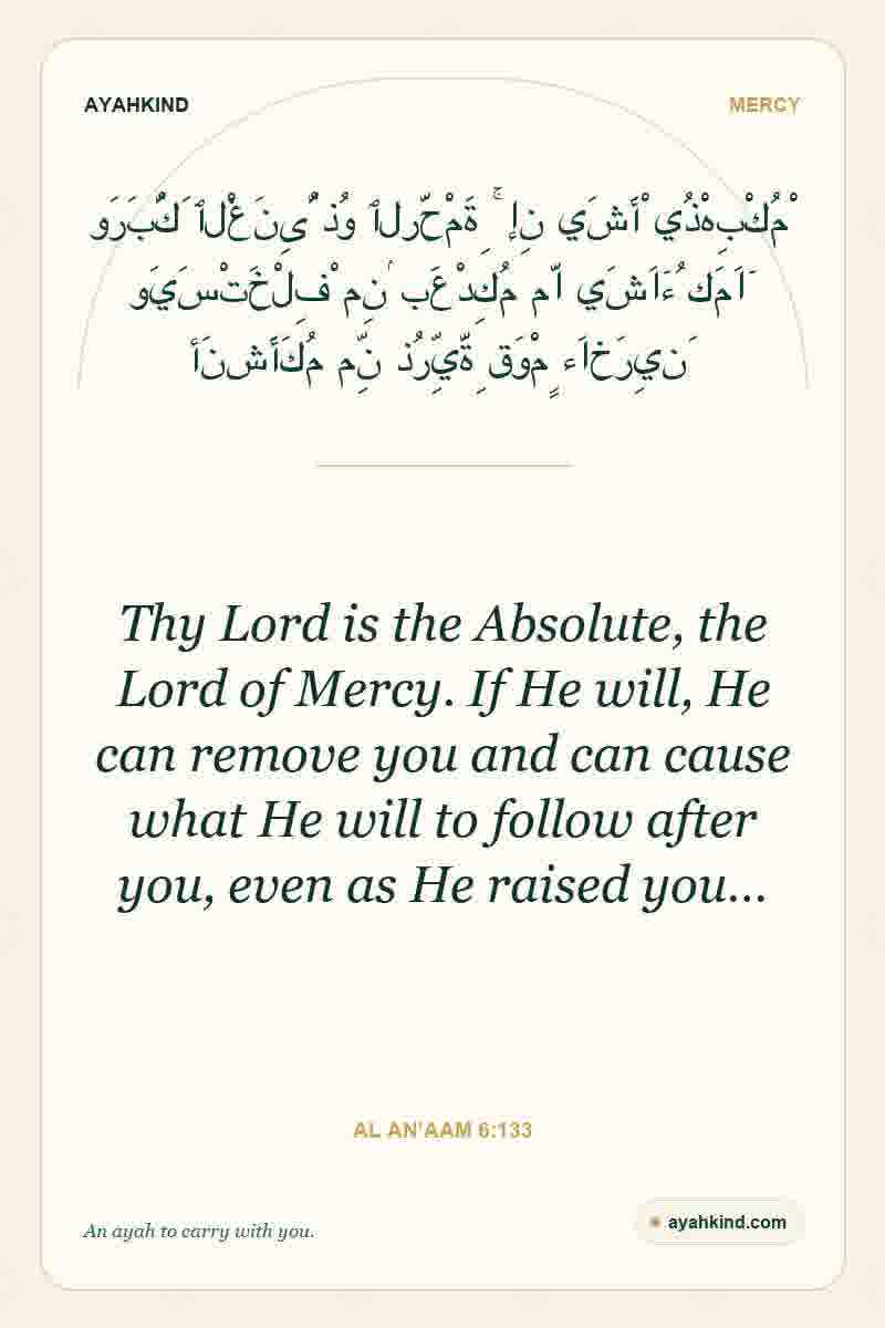 Thy Lord is the Absolute, the Lord of Mercy. If He will, He can remove you and can cause what He will to follow after you, even as He raised you… — Al An'aam 6:133