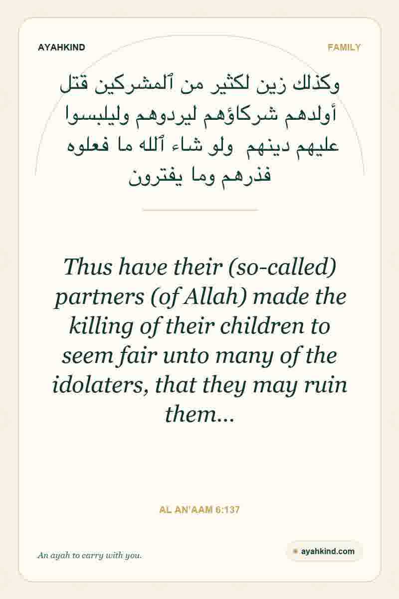 Thus have their (so-called) partners (of Allah) made the killing of their children to seem fair unto many of the idolaters, that they may ruin them… — Al An'aam 6:137