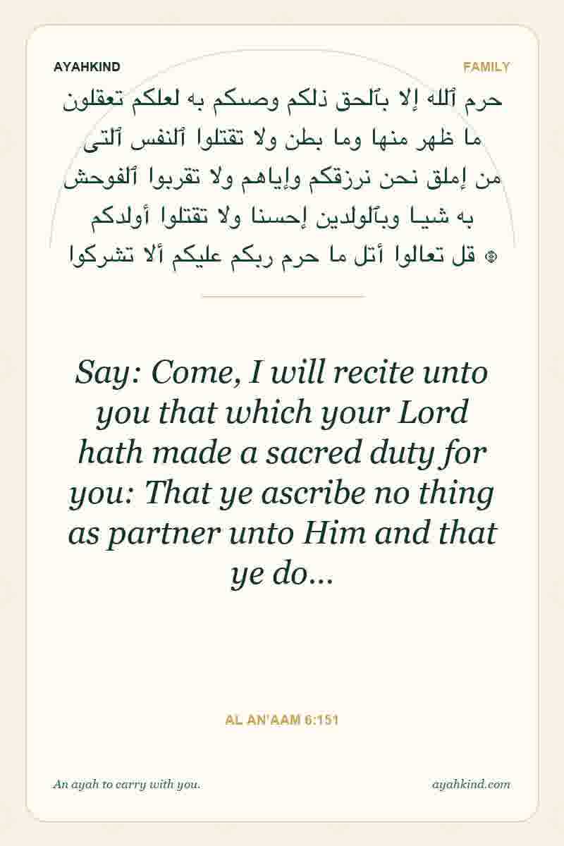 Say: Come, I will recite unto you that which your Lord hath made a sacred duty for you: That ye ascribe no thing as partner unto Him and that ye do… — Al An'aam 6:151