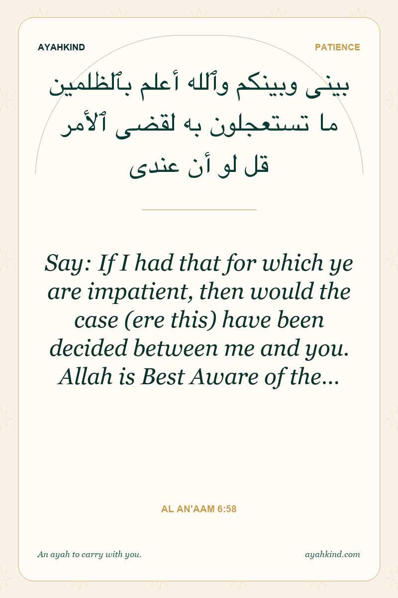 Say: If I had that for which ye are impatient, then would the case (ere this) have been decided between me and you. Allah is Best Aware of the… — Al An'aam 6:58