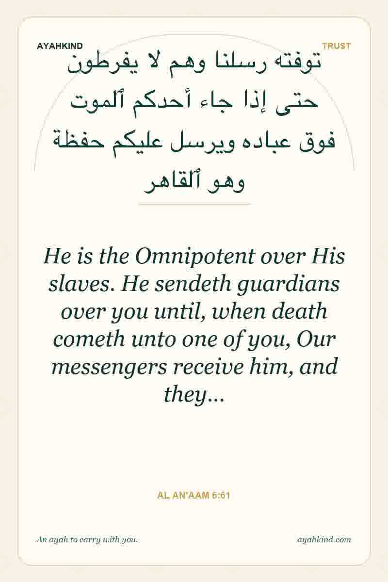 He is the Omnipotent over His slaves. He sendeth guardians over you until, when death cometh unto one of you, Our messengers receive him, and they… — Al An'aam 6:61