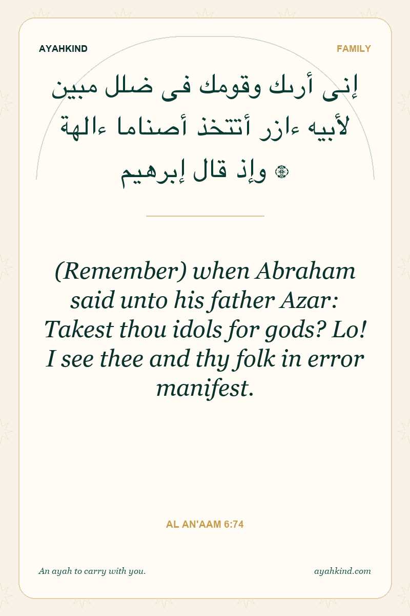 (Remember) when Abraham said unto his father Azar: Takest thou idols for gods? Lo! I see thee and thy folk in error manifest. — Al An'aam 6:74