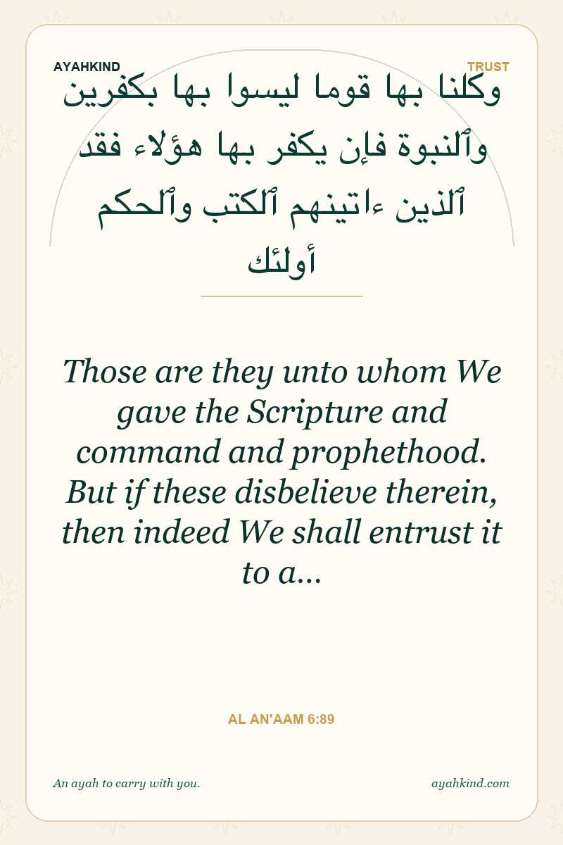 Those are they unto whom We gave the Scripture and command and prophethood. But if these disbelieve therein, then indeed We shall entrust it to a… — Al An'aam 6:89