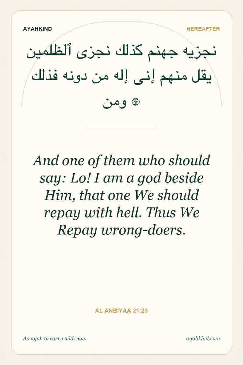And one of them who should say: Lo! I am a god beside Him, that one We should repay with hell. Thus We Repay wrong-doers. — Al Anbiyaa 21:29