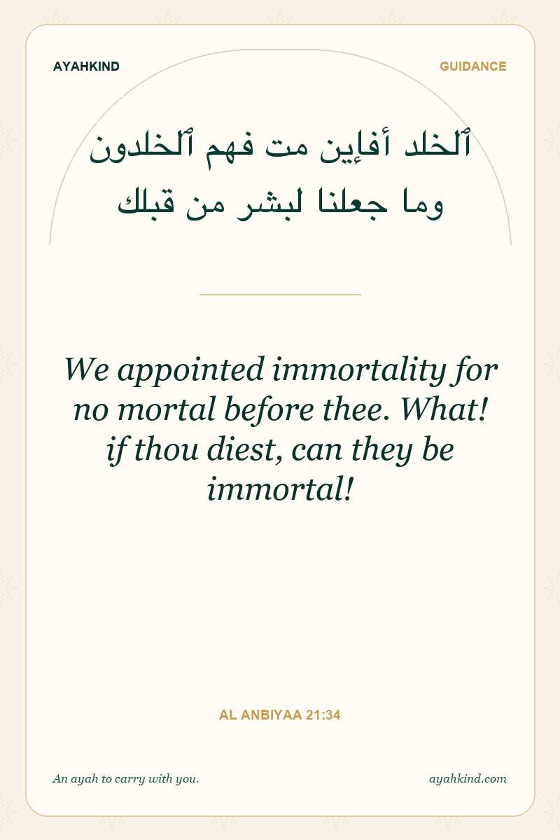 We appointed immortality for no mortal before thee. What! if thou diest, can they be immortal! — Al Anbiyaa 21:34